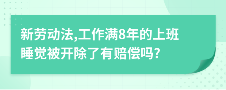 新劳动法,工作满8年的上班睡觉被开除了有赔偿吗?