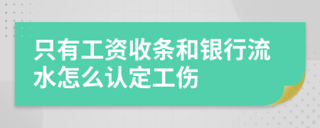 只有工资收条和银行流水怎么认定工伤