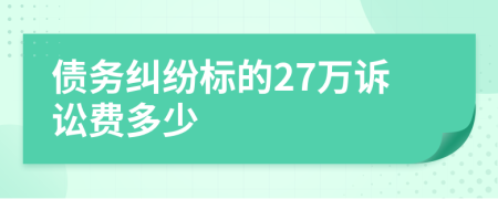债务纠纷标的27万诉讼费多少