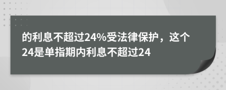 的利息不超过24%受法律保护，这个24是单指期内利息不超过24