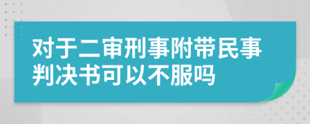 对于二审刑事附带民事判决书可以不服吗