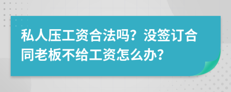 私人压工资合法吗？没签订合同老板不给工资怎么办？