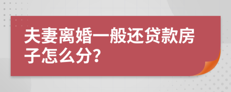 夫妻离婚一般还贷款房子怎么分？