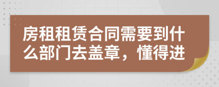 房租租赁合同需要到什么部门去盖章，懂得进