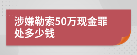 涉嫌勒索50万现金罪处多少钱