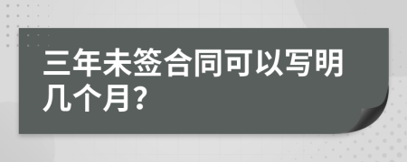 三年未签合同可以写明几个月？