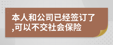本人和公司已经签订了,可以不交社会保险