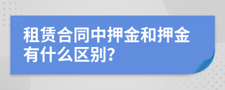 租赁合同中押金和押金有什么区别？