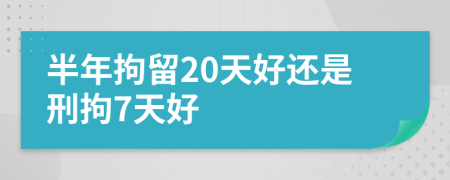 半年拘留20天好还是刑拘7天好