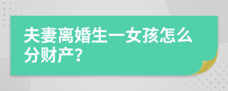 夫妻离婚生一女孩怎么分财产？