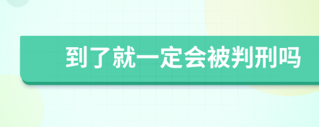 到了就一定会被判刑吗