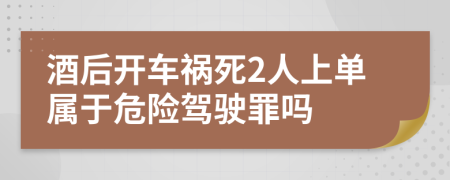 酒后开车祸死2人上单属于危险驾驶罪吗