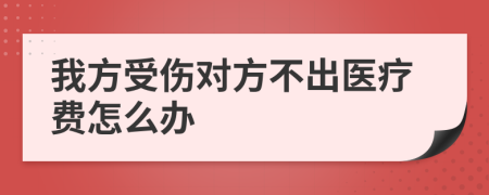 我方受伤对方不出医疗费怎么办