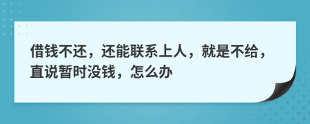 借钱不还，还能联系上人，就是不给，直说暂时没钱，怎么办