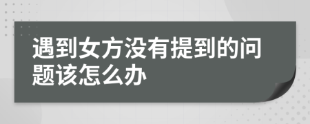 遇到女方没有提到的问题该怎么办