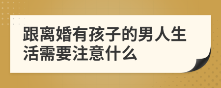 跟离婚有孩子的男人生活需要注意什么