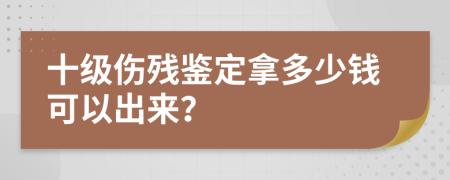 十级伤残鉴定拿多少钱可以出来？