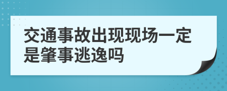 交通事故出现现场一定是肇事逃逸吗