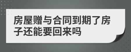 房屋赠与合同到期了房子还能要回来吗