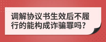 调解协议书生效后不履行的能构成诈骗罪吗?