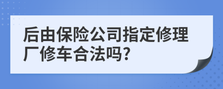 后由保险公司指定修理厂修车合法吗?