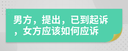 男方，提出，已到起诉，女方应该如何应诉