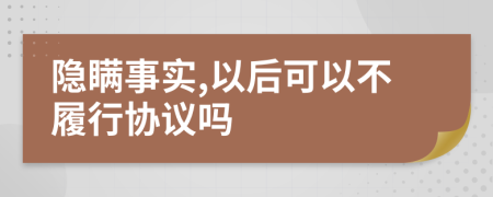 隐瞒事实,以后可以不履行协议吗