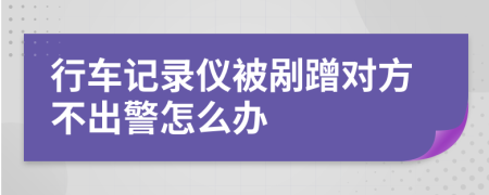 行车记录仪被剐蹭对方不出警怎么办