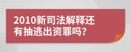 2010新司法解释还有抽逃出资罪吗？