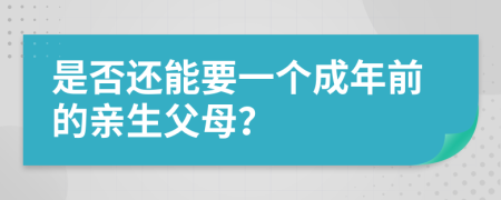 是否还能要一个成年前的亲生父母？