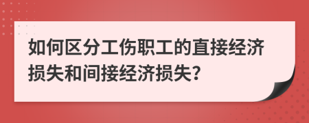 如何区分工伤职工的直接经济损失和间接经济损失？