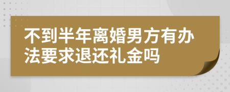 不到半年离婚男方有办法要求退还礼金吗