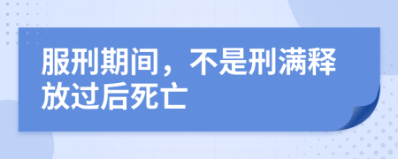 服刑期间，不是刑满释放过后死亡