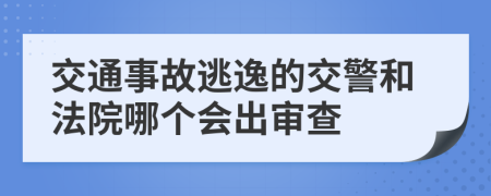 交通事故逃逸的交警和法院哪个会出审查