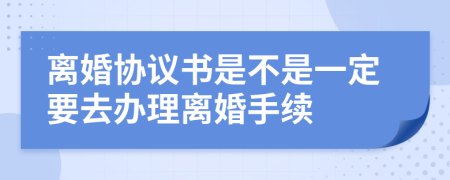 离婚协议书是不是一定要去办理离婚手续