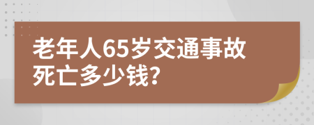 老年人65岁交通事故死亡多少钱？