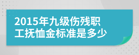 2015年九级伤残职工抚恤金标准是多少