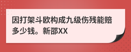 因打架斗欧构成九级伤残能赔多少钱。新邵XX