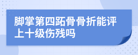 脚掌第四跖骨骨折能评上十级伤残吗