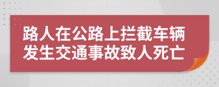 路人在公路上拦截车辆发生交通事故致人死亡