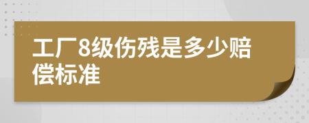 工厂8级伤残是多少赔偿标准