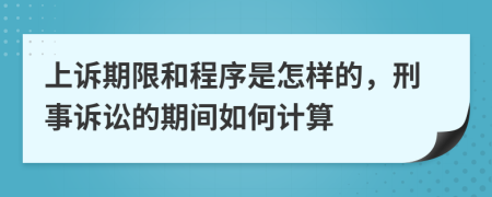 上诉期限和程序是怎样的，刑事诉讼的期间如何计算