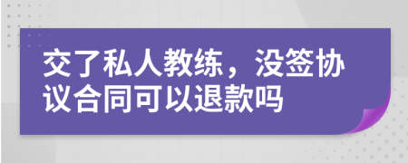 交了私人教练，没签协议合同可以退款吗