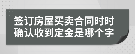 签订房屋买卖合同时时确认收到定金是哪个字