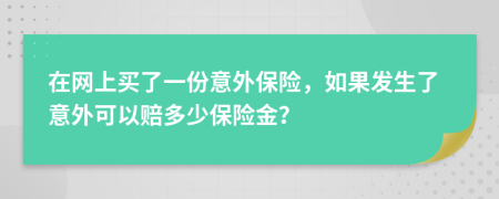 在网上买了一份意外保险，如果发生了意外可以赔多少保险金？