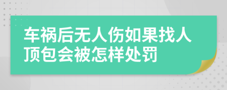 车祸后无人伤如果找人顶包会被怎样处罚