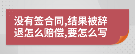 没有签合同,结果被辞退怎么赔偿,要怎么写