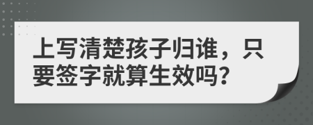 上写清楚孩子归谁，只要签字就算生效吗？