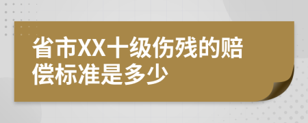 省市XX十级伤残的赔偿标准是多少