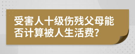 受害人十级伤残父母能否计算被人生活费？